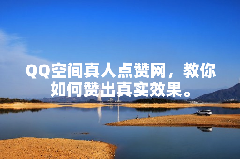 QQ空间真人点赞网，教你如何赞出真实效果。