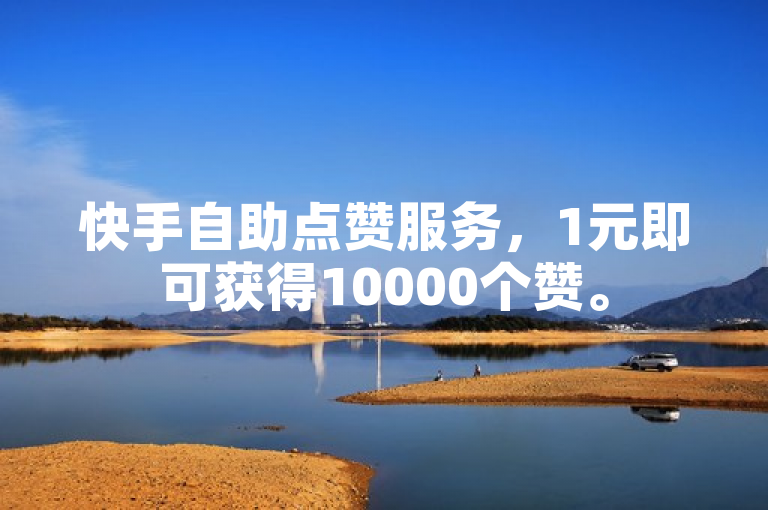 快手自助点赞服务，1元即可获得10000个赞。
