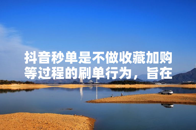 抖音秒单是不做收藏加购等过程的刷单行为，旨在冲爆款。