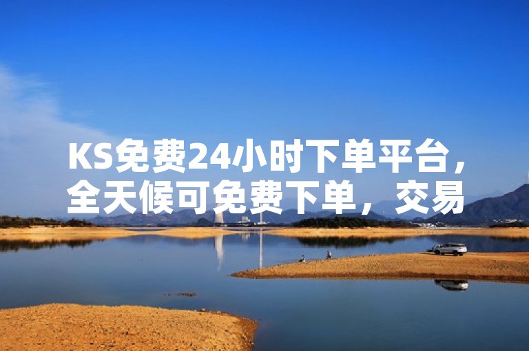 KS免费24小时下单平台，全天候可免费下单，交易轻松又便捷。