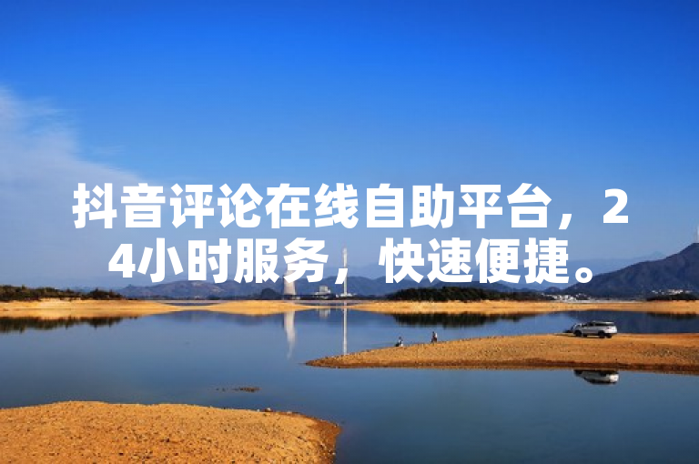 抖音评论在线自助平台，24小时服务，快速便捷。