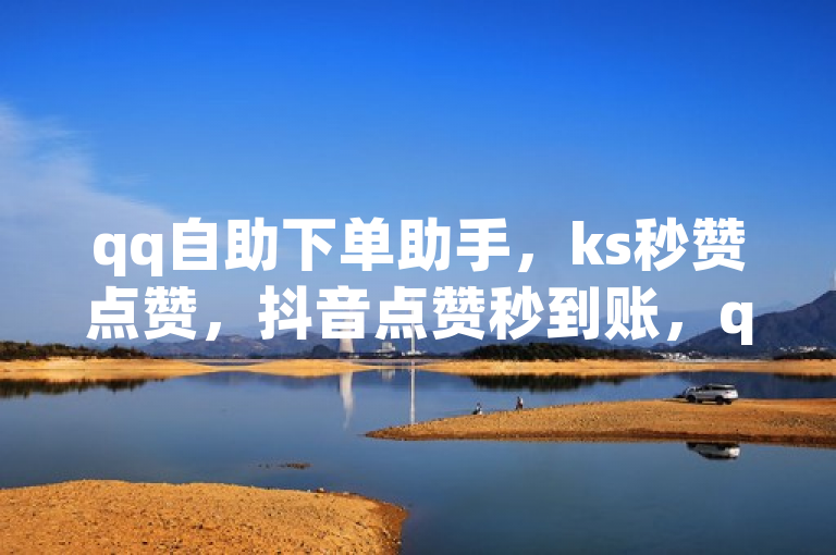 qq自助下单助手，ks秒赞点赞，抖音点赞秒到账，qq刷钻卡盟免费来袭！