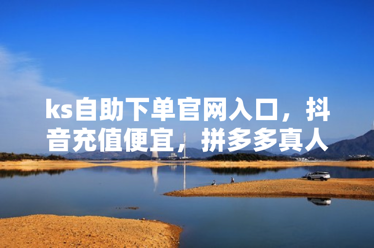 ks自助下单官网入口，抖音充值便宜，拼多多真人助力，qq绝版名片代码大全。