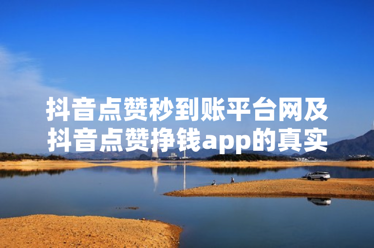 抖音点赞秒到账平台网及抖音点赞挣钱app的真实性存疑，需警惕潜在风险。