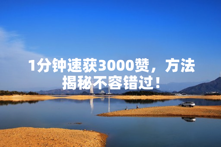 1分钟速获3000赞，方法揭秘不容错过！