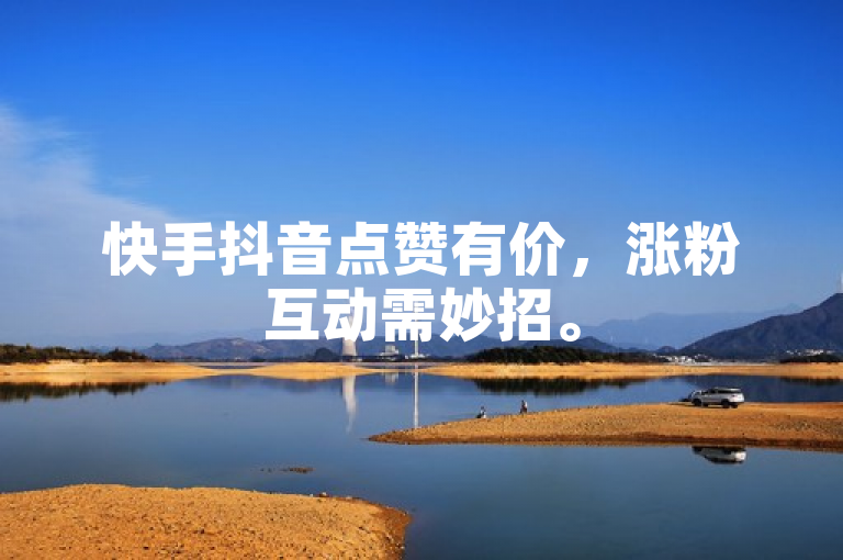 快手抖音点赞有价，涨粉互动需妙招。