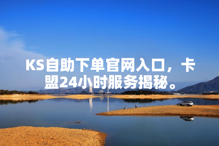 KS自助下单官网入口，卡盟24小时服务揭秘。
