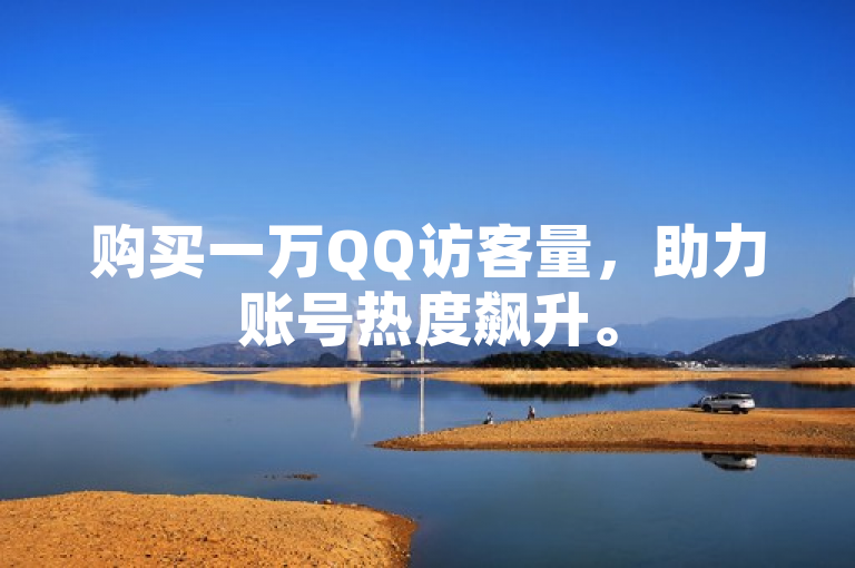 购买一万QQ访客量，助力账号热度飙升。
