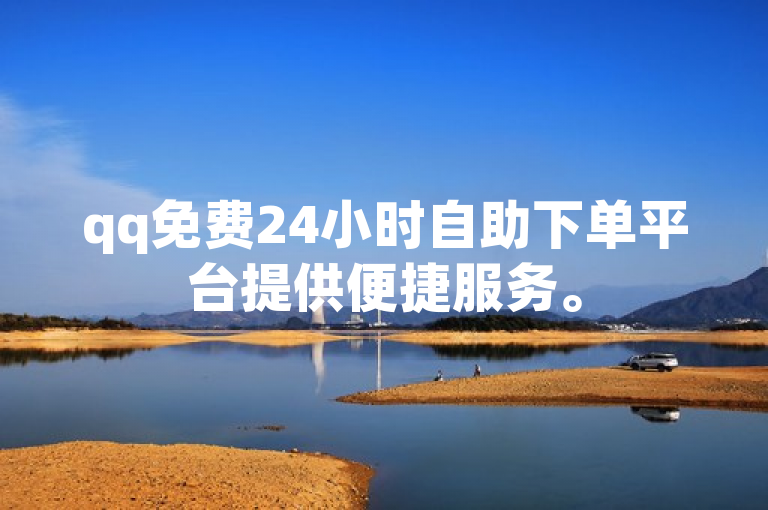 qq免费24小时自助下单平台提供便捷服务。