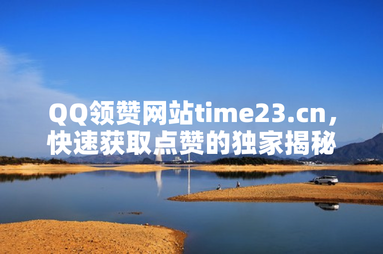 QQ领赞网站time23.cn，快速获取点赞的独家揭秘。