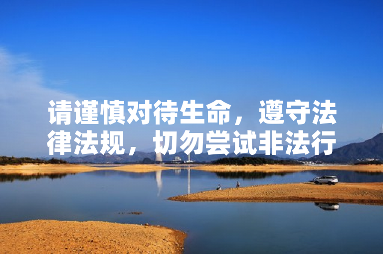 请谨慎对待生命，遵守法律法规，切勿尝试非法行为。