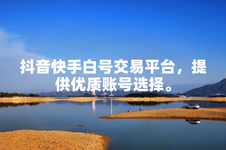抖音快手白号交易平台，提供优质账号选择。