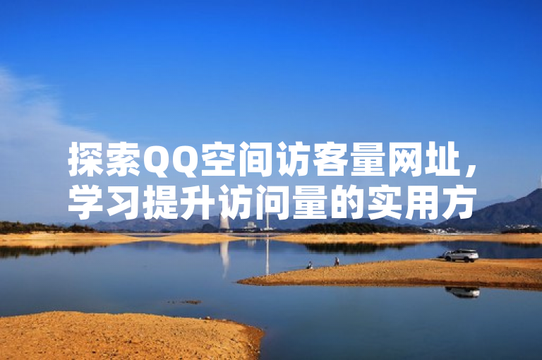探索QQ空间访客量网址，学习提升访问量的实用方法。