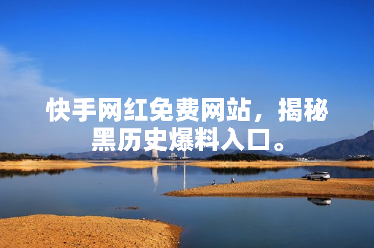 快手网红免费网站，揭秘黑历史爆料入口。