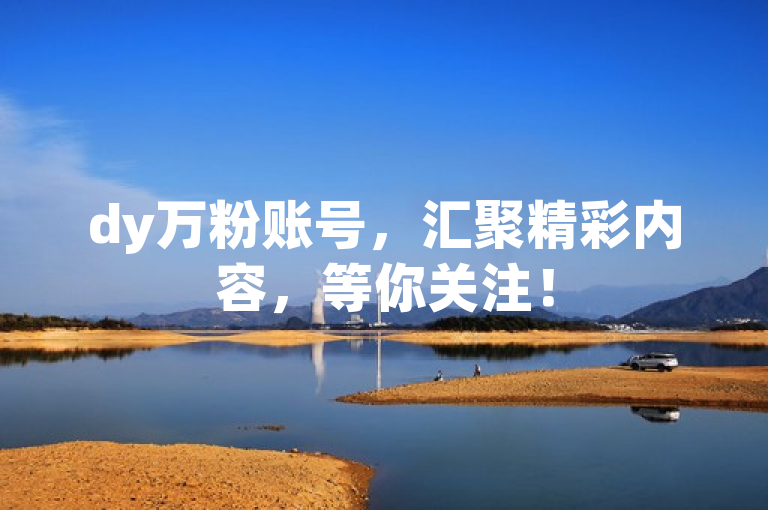 dy万粉账号，汇聚精彩内容，等你关注！