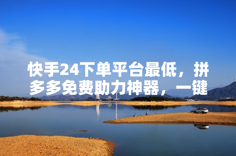 快手24下单平台最低，拼多多免费助力神器，一键取关软件苹果版。