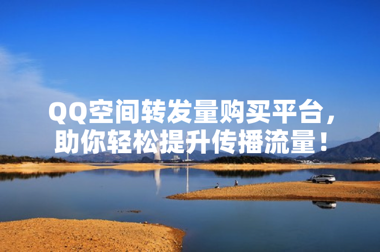 QQ空间转发量购买平台，助你轻松提升传播流量！
