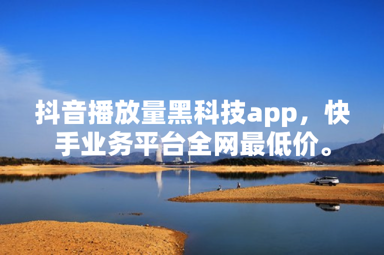 抖音播放量黑科技app，快手业务平台全网最低价。