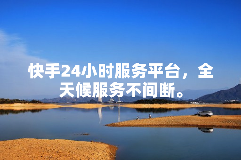 快手24小时服务平台，全天候服务不间断。