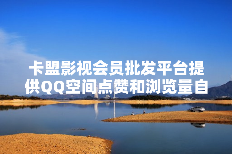 卡盟影视会员批发平台提供QQ空间点赞和浏览量自助下单服务。