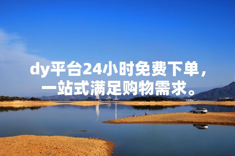 dy平台24小时免费下单，一站式满足购物需求。