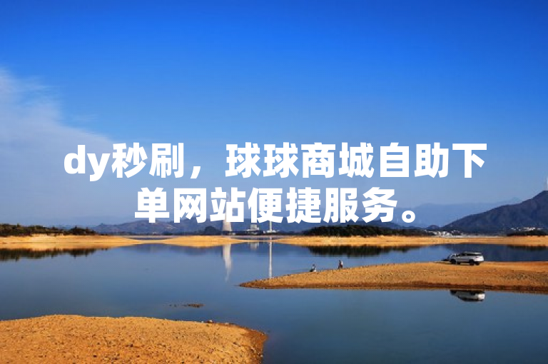 dy秒刷，球球商城自助下单网站便捷服务。