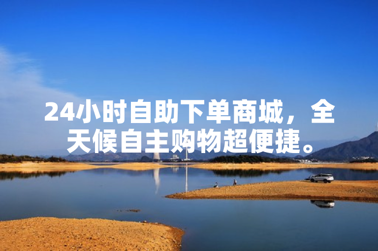24小时自助下单商城，全天候自主购物超便捷。