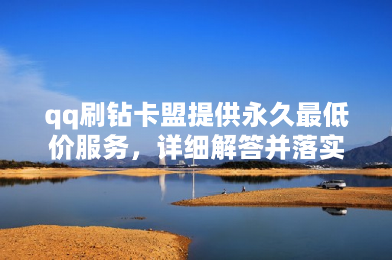 qq刷钻卡盟提供永久最低价服务，详细解答并落实。