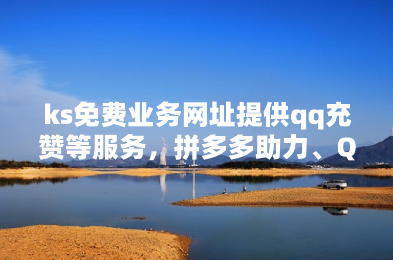 ks免费业务网址提供qq充赞等服务，拼多多助力、QQ空间转发量购买平台。