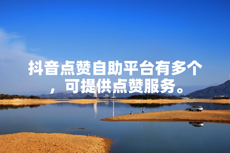 抖音点赞自助平台有多个，可提供点赞服务。