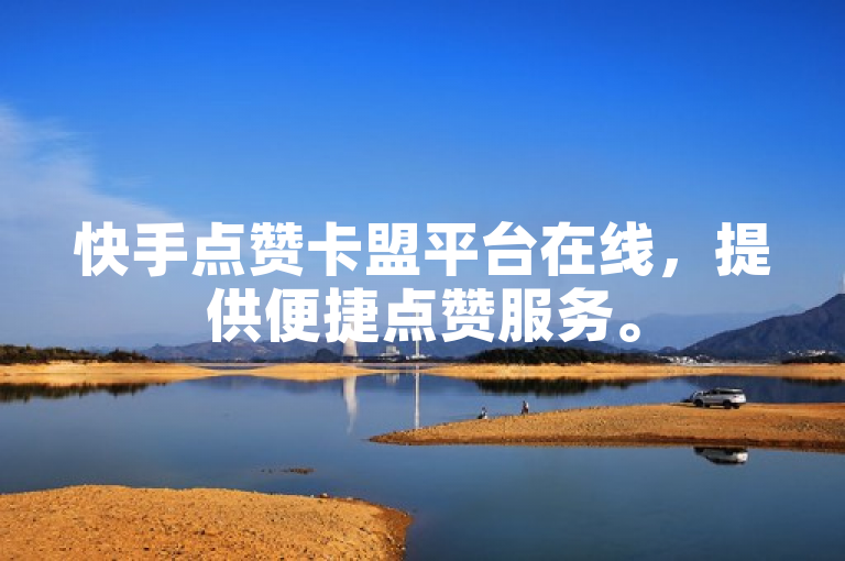 快手点赞卡盟平台在线，提供便捷点赞服务。