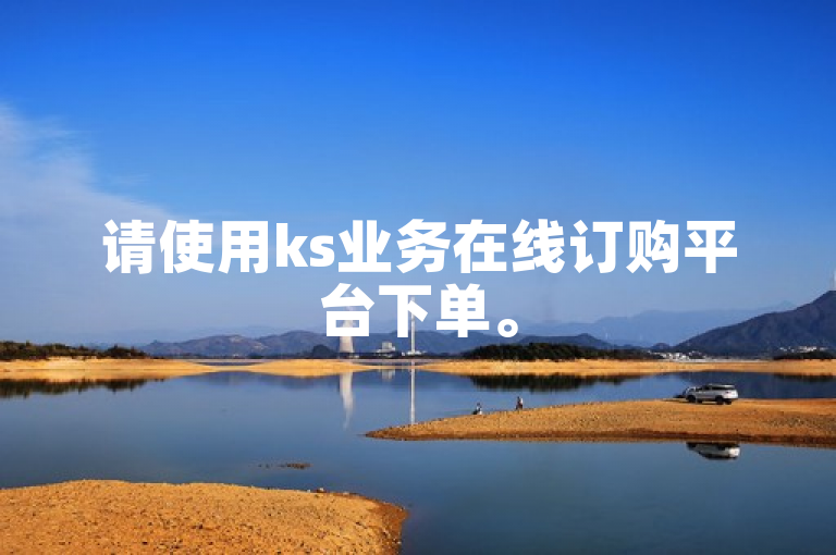 请使用ks业务在线订购平台下单。