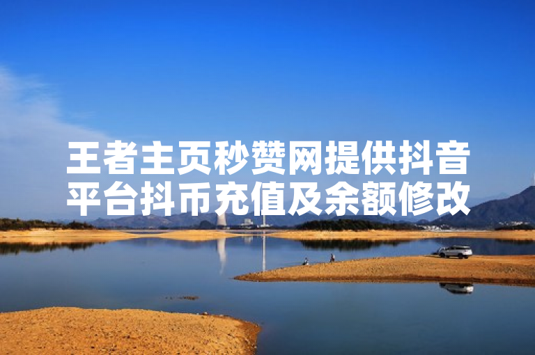 王者主页秒赞网提供抖音平台抖币充值及余额修改服务。