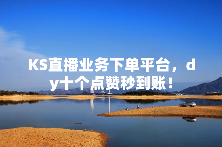 KS直播业务下单平台，dy十个点赞秒到账！