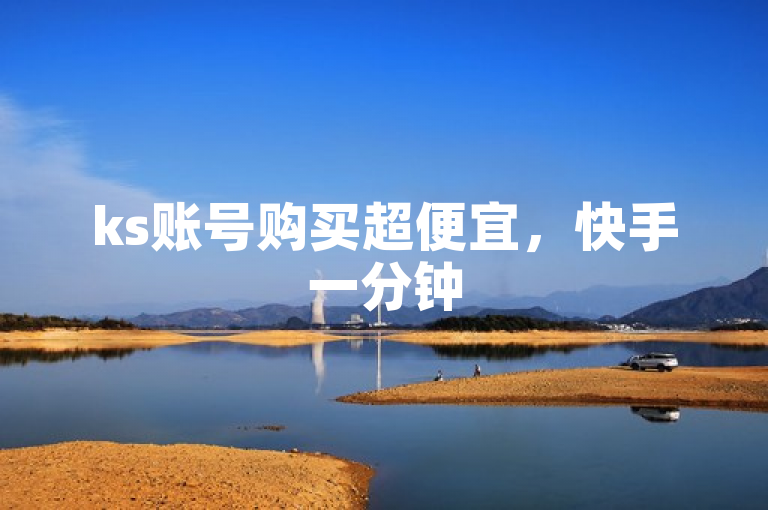 ks账号购买超便宜，快手一分钟500赞软件下载等业务平台。