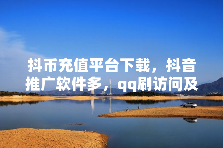 抖币充值平台下载，抖音推广软件多，qq刷访问及小号批发相关网站有。