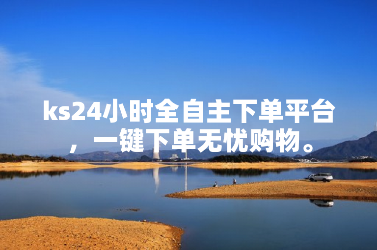 ks24小时全自主下单平台，一键下单无忧购物。