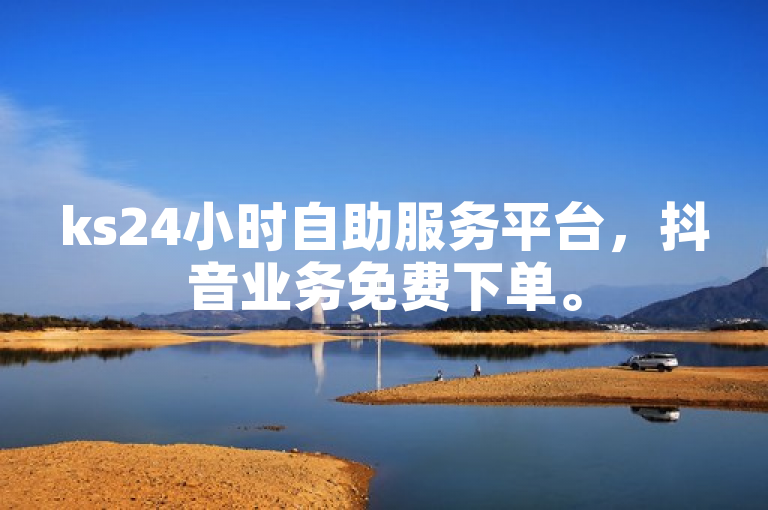 ks24小时自助服务平台，抖音业务免费下单。