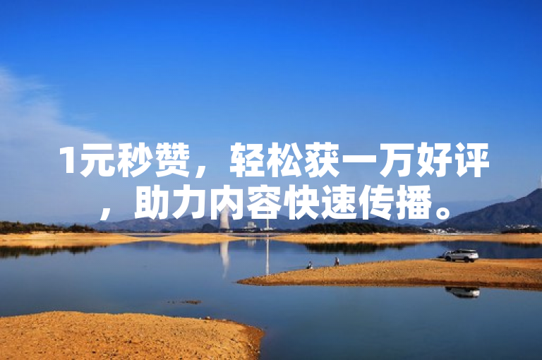 1元秒赞，轻松获一万好评，助力内容快速传播。