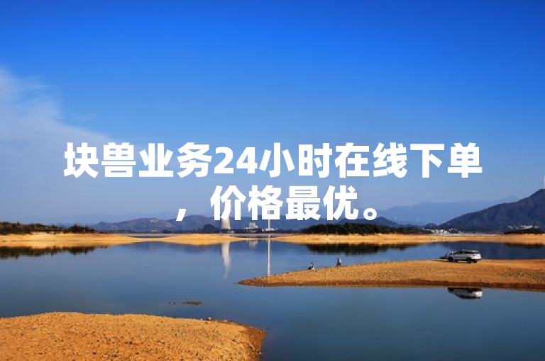 块兽业务24小时在线下单，价格最优。