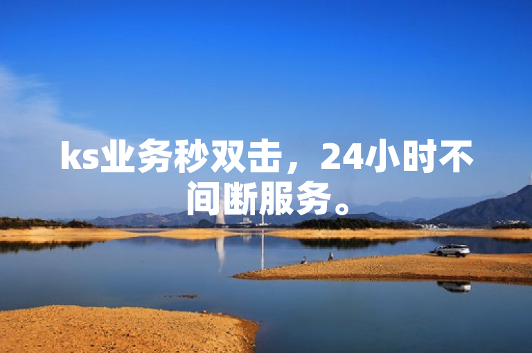 ks业务秒双击，24小时不间断服务。