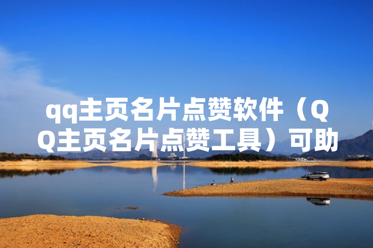 qq主页名片点赞软件（QQ主页名片点赞工具）可助力提升名片热度。