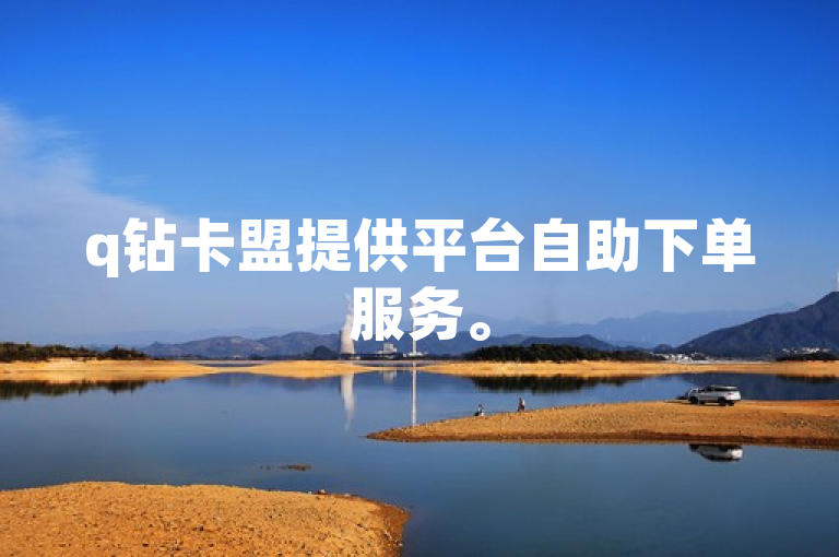 q钻卡盟提供平台自助下单服务。