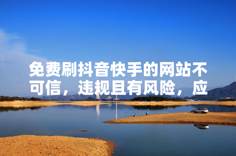 免费刷抖音快手的网站不可信，违规且有风险，应通过优质内容自然提升人气。
