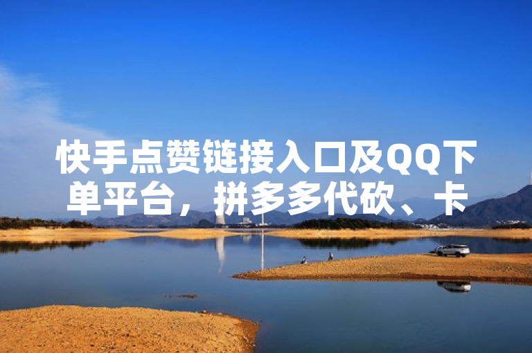 快手点赞链接入口及QQ下单平台，拼多多代砍、卡盟业务等。