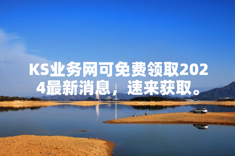 KS业务网可免费领取2024最新消息，速来获取。