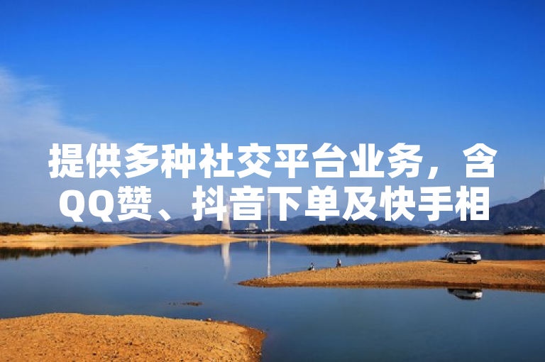 提供多种社交平台业务，含QQ赞、抖音下单及快手相关低价人机服务。