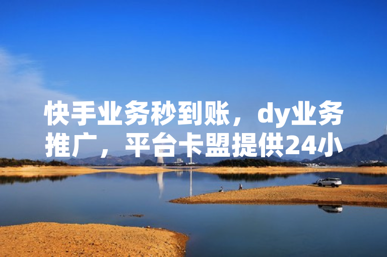 快手业务秒到账，dy业务推广，平台卡盟提供24小时在线下单服务。