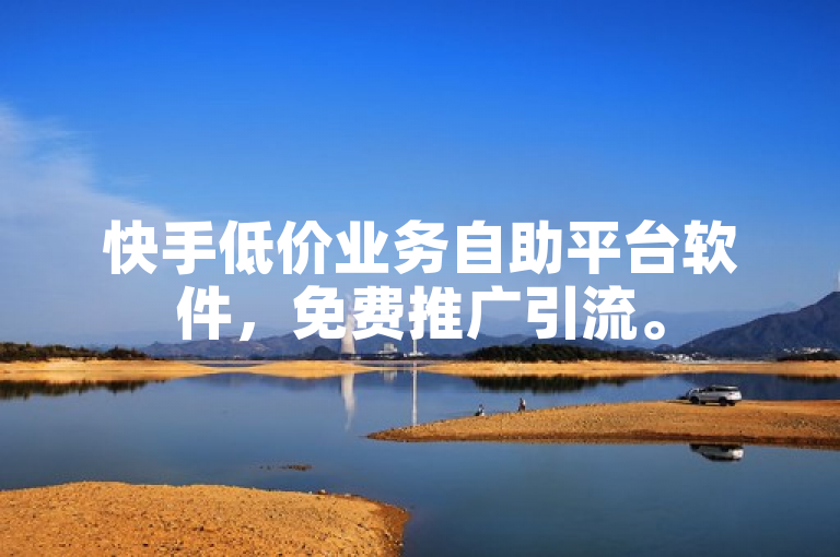 快手低价业务自助平台软件，免费推广引流。