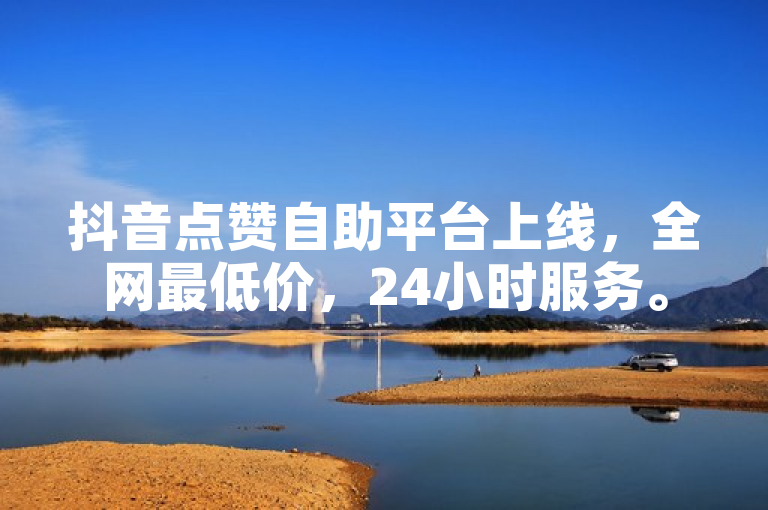 抖音点赞自助平台上线，全网最低价，24小时服务。